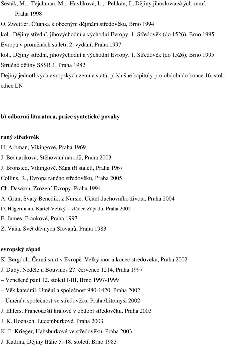 , Dějiny střední, jihovýchodní a východní Evropy, 1, Středověk (do 1526), Brno 1995 Stručné dějiny SSSR 1, Praha 1982 Dějiny jednotlivých evropských zemí a států, příslušné kapitoly pro období do