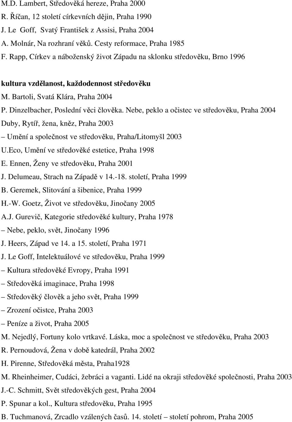 Dinzelbacher, Poslední věci člověka. Nebe, peklo a očistec ve středověku, Praha 2004 Duby, Rytíř, žena, kněz, Praha 2003 Umění a společnost ve středověku, Praha/Litomyšl 2003 U.