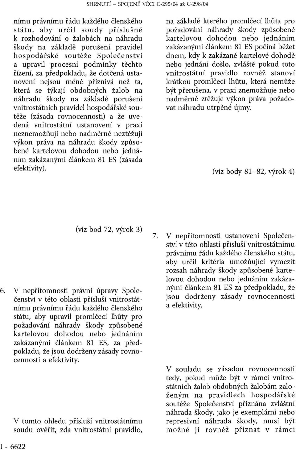 vnitrostátních pravidel hospodářské soutěže (zásada rovnocennosti) a že uvedená vnitrostátní ustanovení v praxi neznemožňují nebo nadměrně neztěžují výkon práva na způsobené zakázanými článkem 81 ES