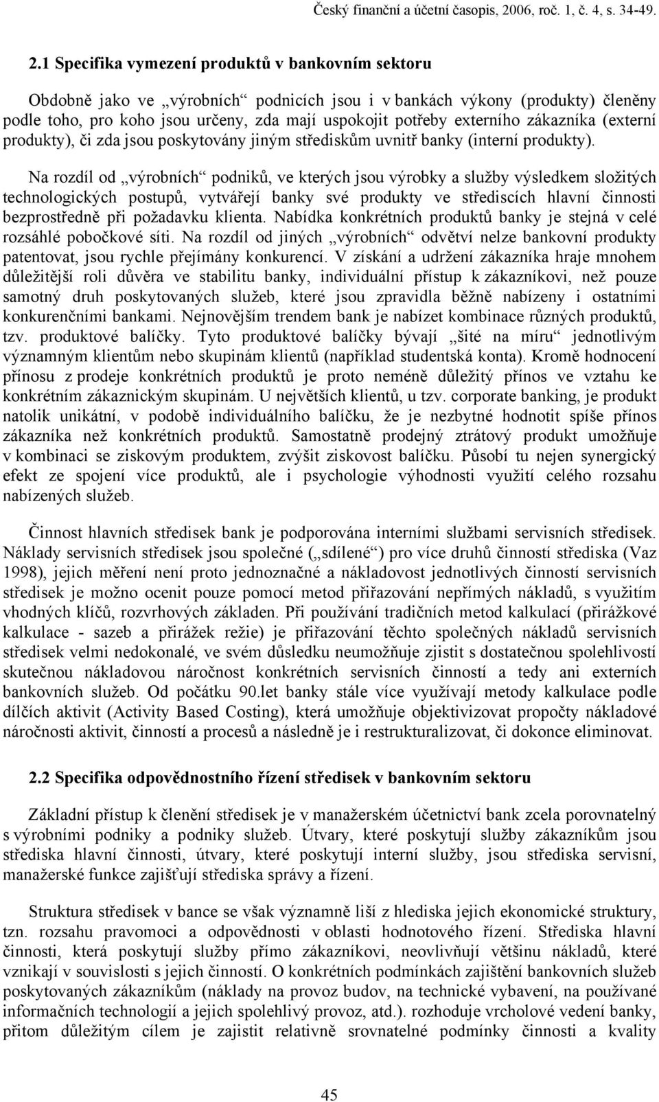 1 Specifika vymezení produktů v bankovním sektoru Obdobně jako ve výrobních podnicích jsou i v bankách výkony (produkty) členěny podle toho, pro koho jsou určeny, zda mají uspokojit potřeby externího