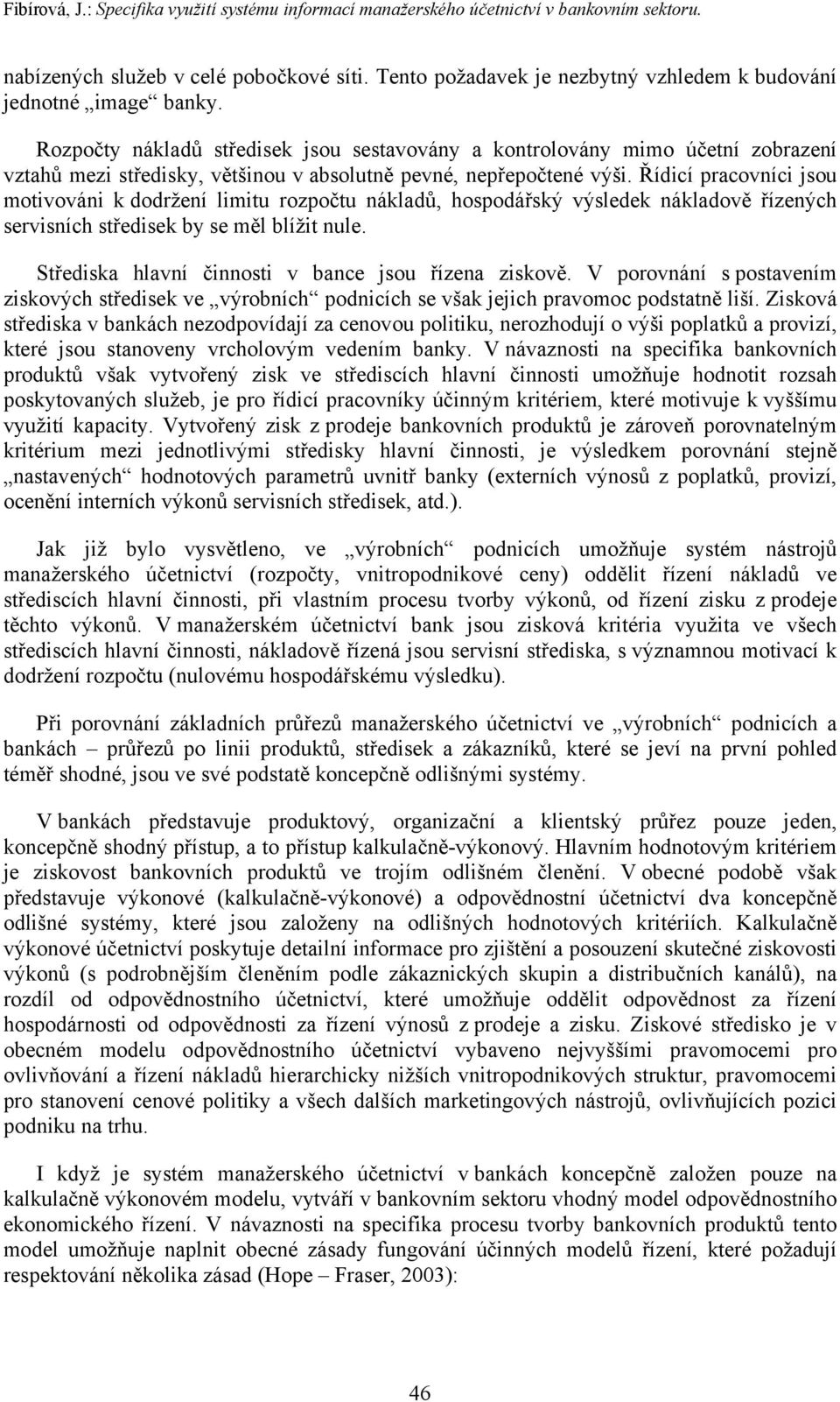 Rozpočty nákladů středisek jsou sestavovány a kontrolovány mimo účetní zobrazení vztahů mezi středisky, většinou v absolutně pevné, nepřepočtené výši.