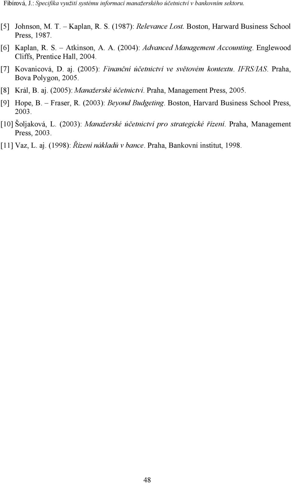 Praha, Bova Polygon, 2005. [8] Král, B. aj. (2005): Manažerské účetnictví. Praha, Management Press, 2005. [9] Hope, B. Fraser, R. (2003): Beyond Budgeting.