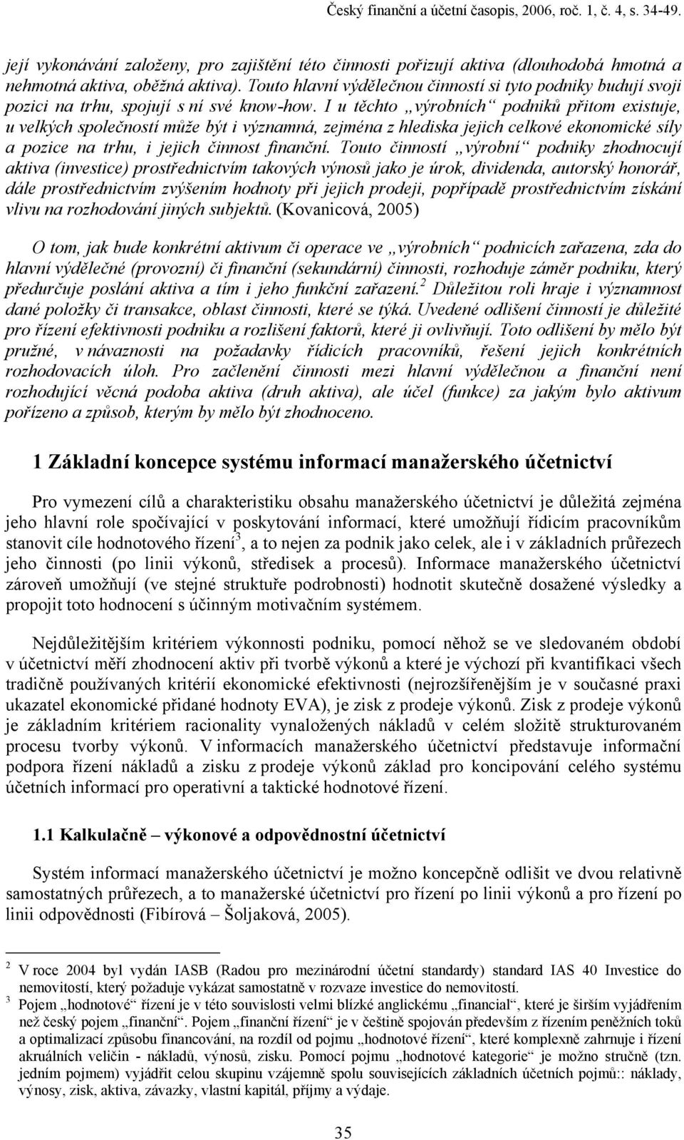 I u těchto výrobních podniků přitom existuje, u velkých společností může být i významná, zejména z hlediska jejich celkové ekonomické síly a pozice na trhu, i jejich činnost finanční.