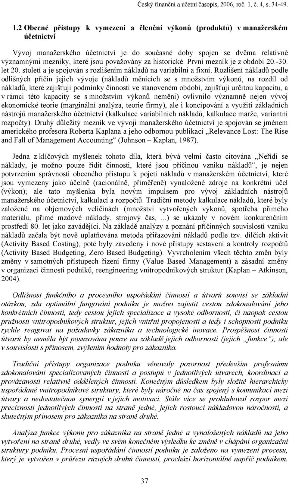 2 Obecné přístupy k vymezení a členění výkonů (produktů) v manažerském účetnictví Vývoj manažerského účetnictví je do současné doby spojen se dvěma relativně významnými mezníky, které jsou považovány