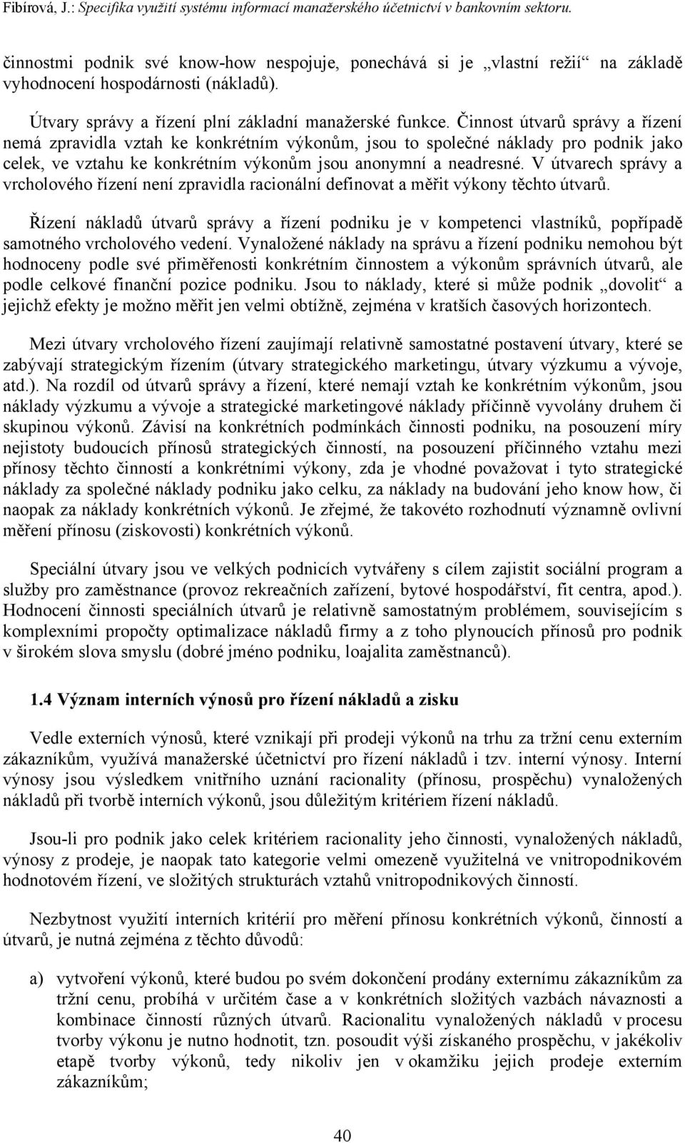 Činnost útvarů správy a řízení nemá zpravidla vztah ke konkrétním výkonům, jsou to společné náklady pro podnik jako celek, ve vztahu ke konkrétním výkonům jsou anonymní a neadresné.