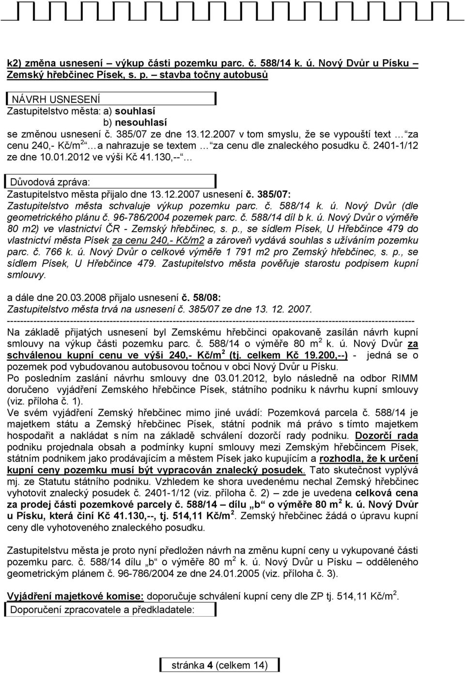 130,-- Důvodová zpráva: Zastupitelstvo města přijalo dne 13.12.2007 usnesení č. 385/07: Zastupitelstvo města schvaluje výkup pozemku parc. č. 588/14 k. ú. Nový Dvůr (dle geometrického plánu č.