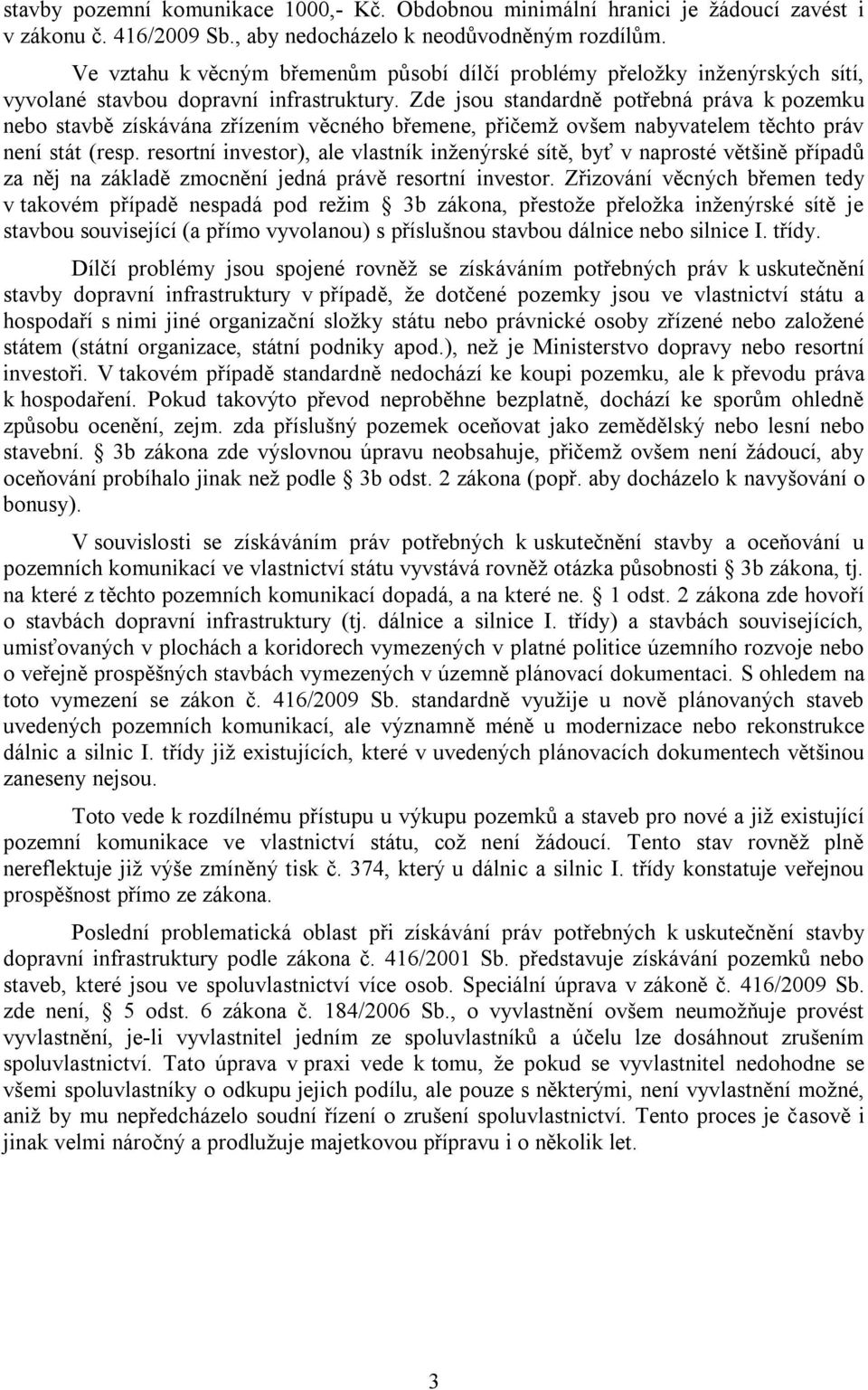 Zde jsou standardně potřebná práva k pozemku nebo stavbě získávána zřízením věcného břemene, přičemž ovšem nabyvatelem těchto práv není stát (resp.