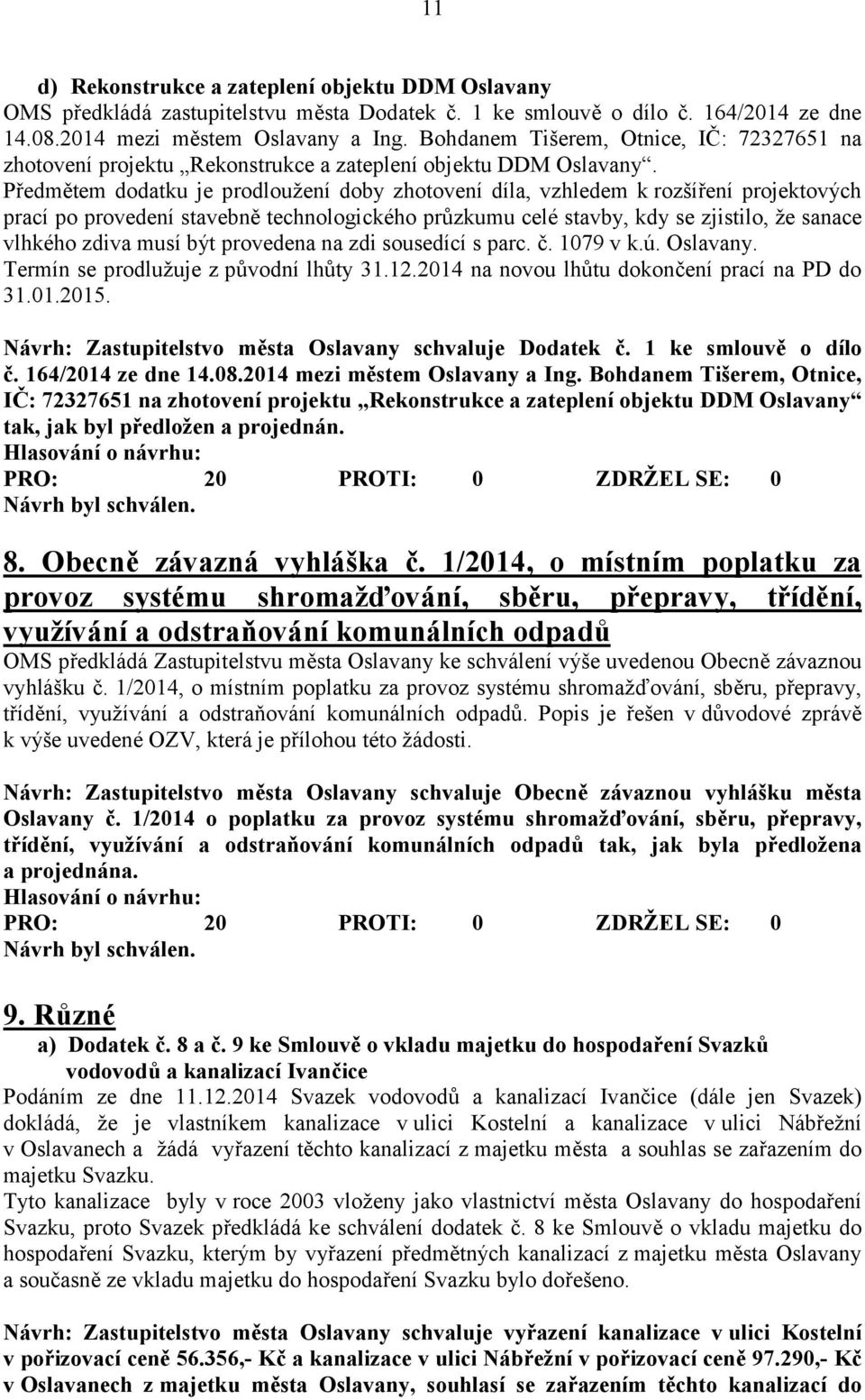 Předmětem dodatku je prodloužení doby zhotovení díla, vzhledem k rozšíření projektových prací po provedení stavebně technologického průzkumu celé stavby, kdy se zjistilo, že sanace vlhkého zdiva musí