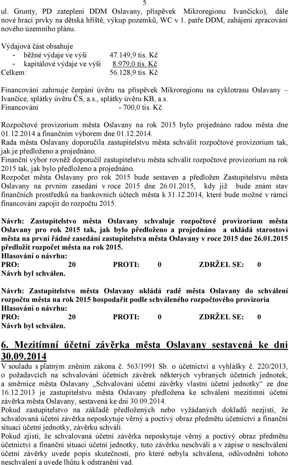 Kč Financování zahrnuje čerpání úvěru na příspěvek Mikroregionu na cyklotrasu Oslavany Ivančice, splátky úvěru ČS, a.s., splátky úvěru KB, a.s. Financování - 700,0 tis.