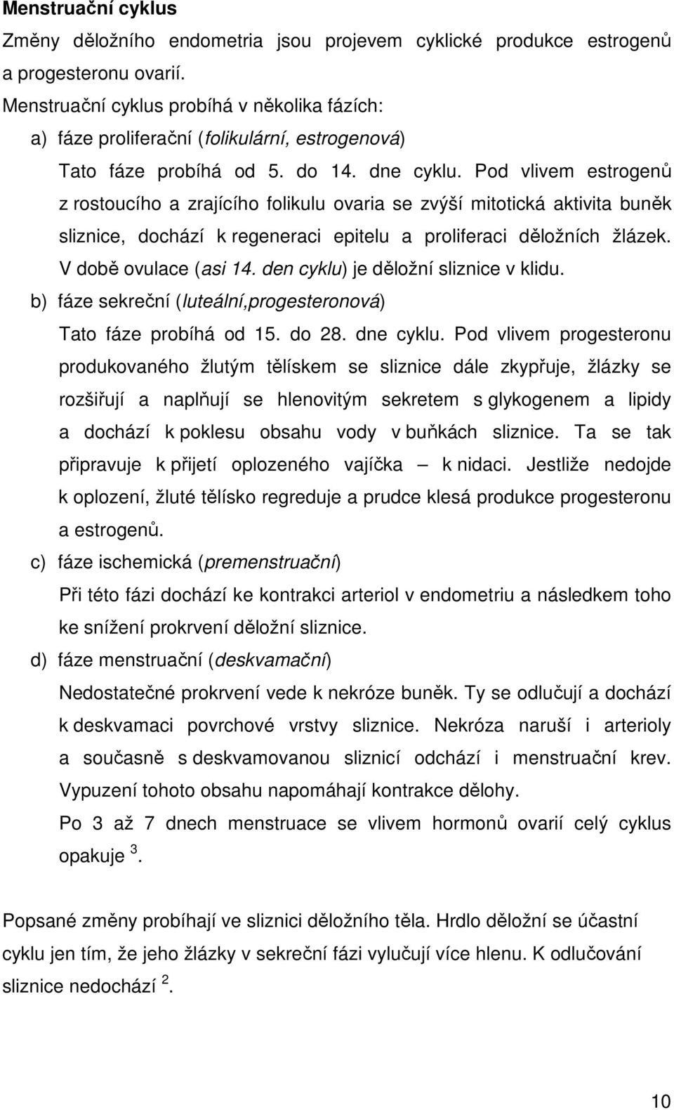 Pod vlivem estrogenů z rostoucího a zrajícího folikulu ovaria se zvýší mitotická aktivita buněk sliznice, dochází k regeneraci epitelu a proliferaci děložních žlázek. V době ovulace (asi 14.