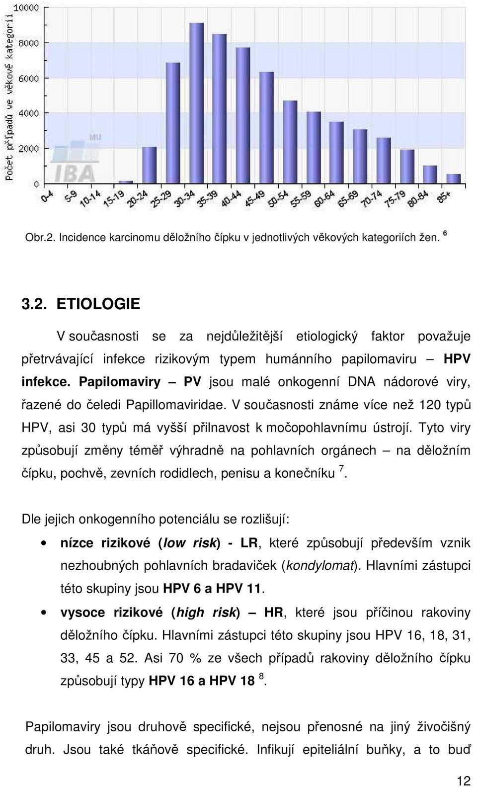 Tyto viry způsobují změny téměř výhradně na pohlavních orgánech na děložním čípku, pochvě, zevních rodidlech, penisu a konečníku 7.