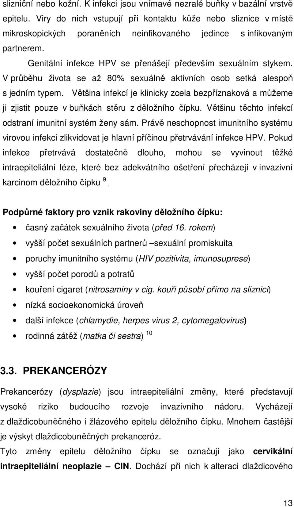 V průběhu života se až 80% sexuálně aktivních osob setká alespoň s jedním typem. Většina infekcí je klinicky zcela bezpříznaková a můžeme ji zjistit pouze v buňkách stěru z děložního čípku.
