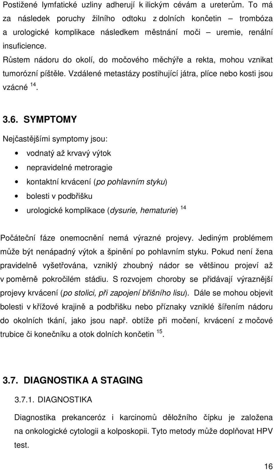 Růstem nádoru do okolí, do močového měchýře a rekta, mohou vznikat tumorózní píštěle. Vzdálené metastázy postihující játra, plíce nebo kosti jsou vzácné 14. 3.6.