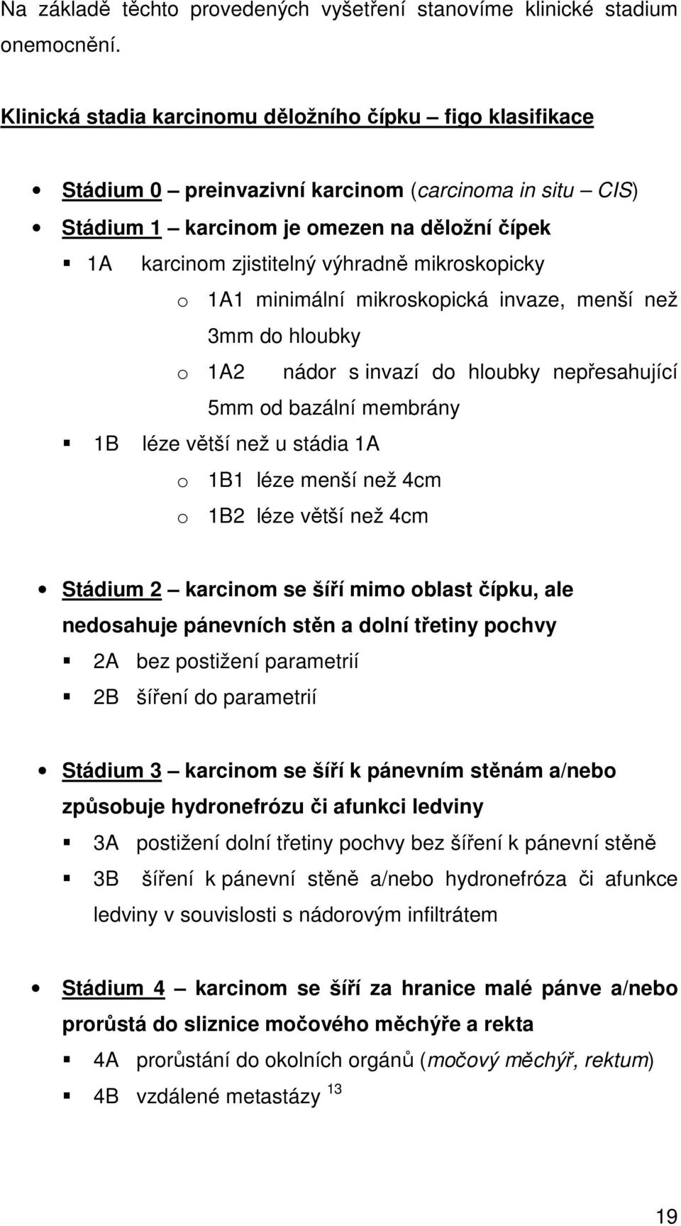 mikroskopicky o 1A1 minimální mikroskopická invaze, menší než 3mm do hloubky o 1A2 nádor s invazí do hloubky nepřesahující 5mm od bazální membrány 1B léze větší než u stádia 1A o 1B1 léze menší než