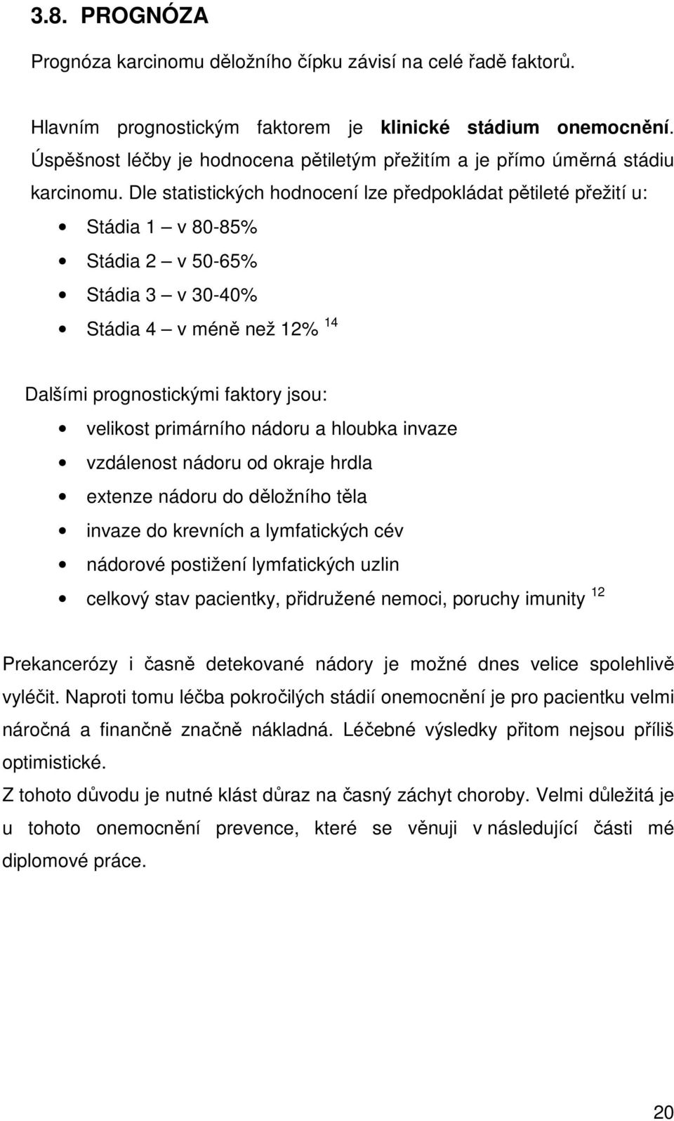 Dle statistických hodnocení lze předpokládat pětileté přežití u: Stádia 1 v 80-85% Stádia 2 v 50-65% Stádia 3 v 30-40% Stádia 4 v méně než 12% 14 Dalšími prognostickými faktory jsou: velikost