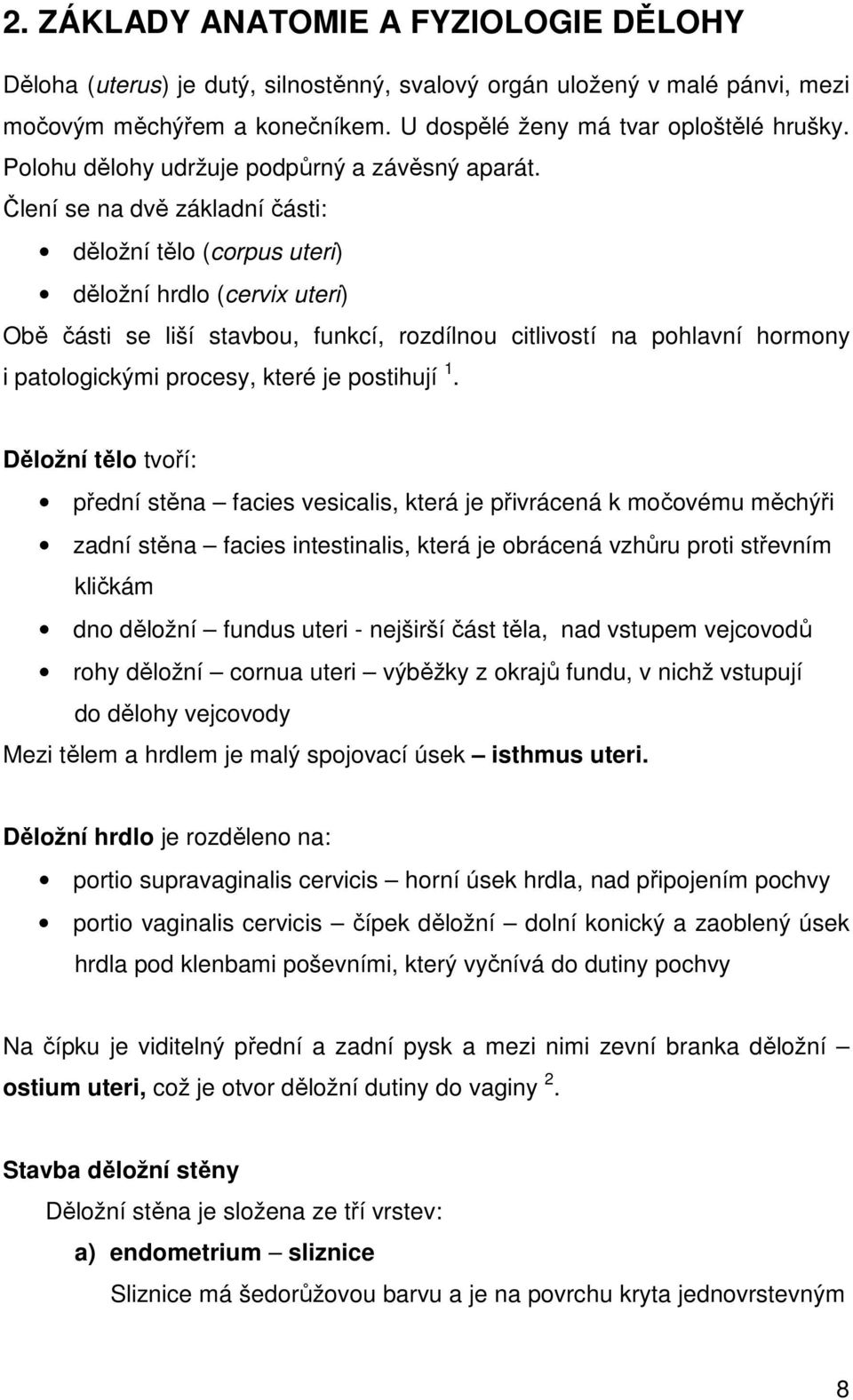 Člení se na dvě základní části: děložní tělo (corpus uteri) děložní hrdlo (cervix uteri) Obě části se liší stavbou, funkcí, rozdílnou citlivostí na pohlavní hormony i patologickými procesy, které je