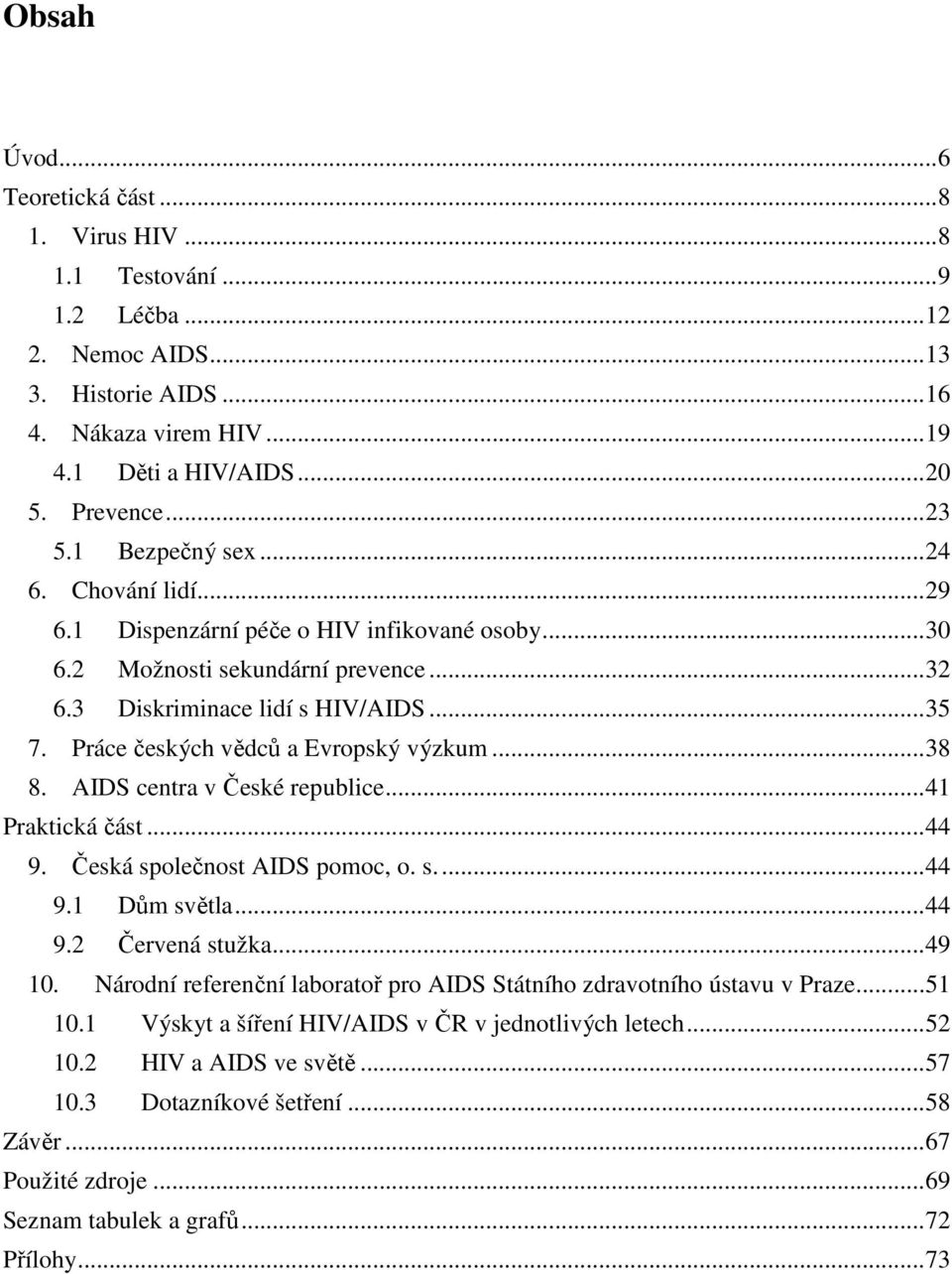 Práce českých vědců a Evropský výzkum... 38 8. AIDS centra v České republice... 41 Praktická část... 44 9. Česká společnost AIDS pomoc, o. s.... 44 9.1 Dům světla... 44 9.2 Červená stužka... 49 10.