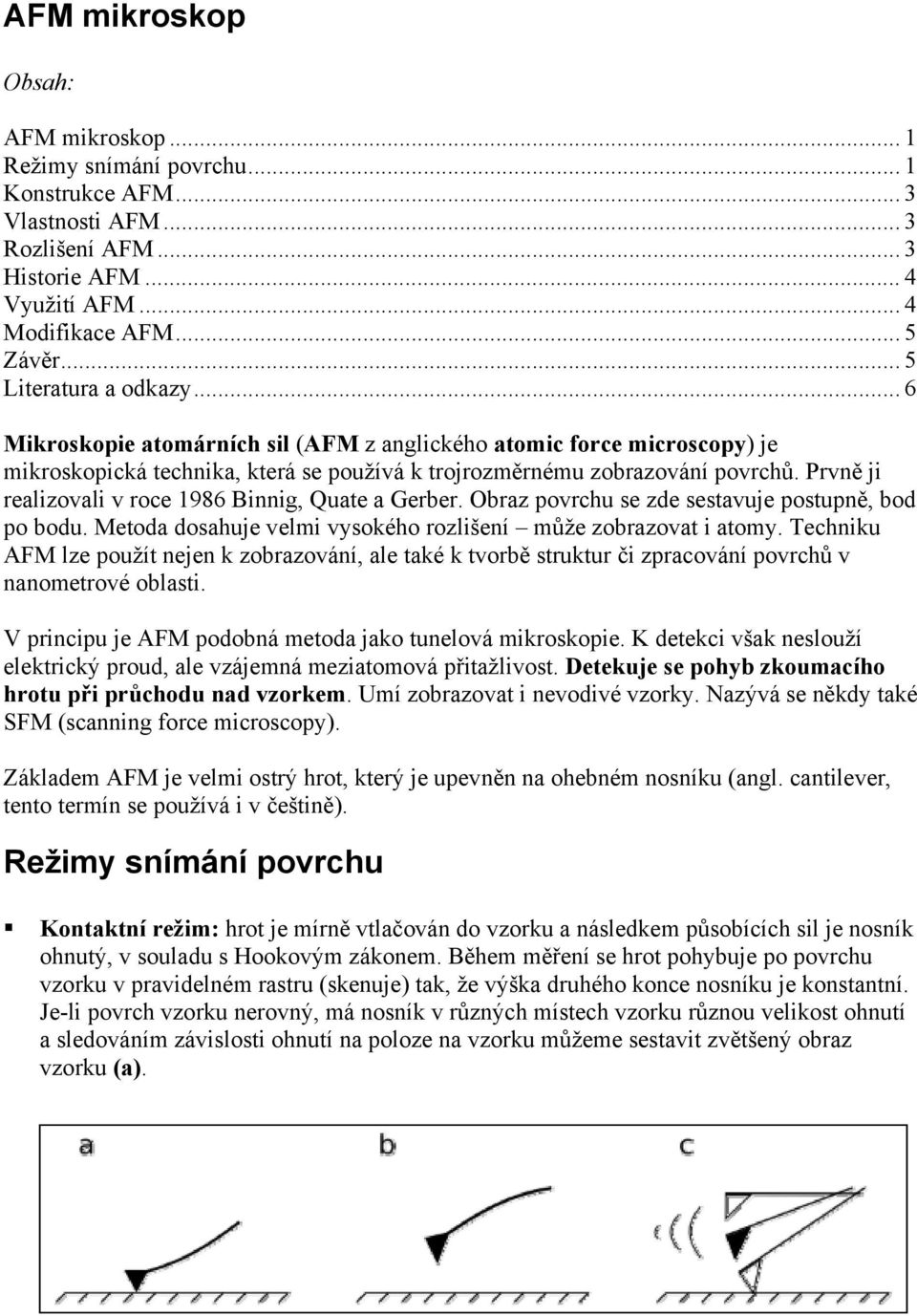 Prvně ji realizovali v roce 1986 Binnig, Quate a Gerber. Obraz povrchu se zde sestavuje postupně, bod po bodu. Metoda dosahuje velmi vysokého rozlišení může zobrazovat i atomy.