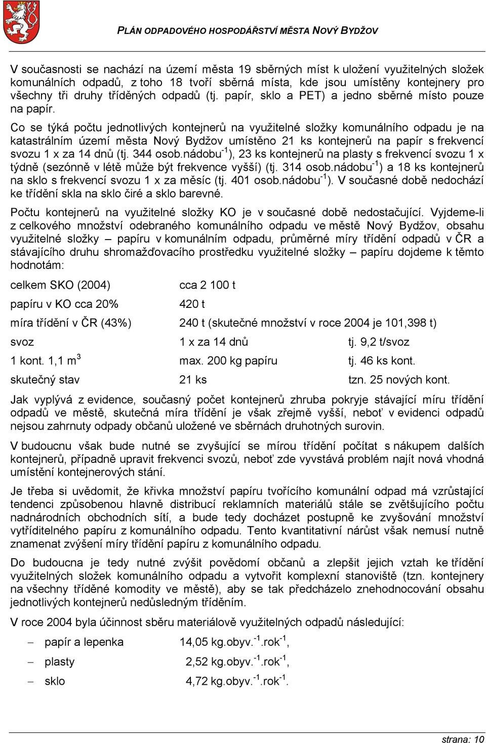 Co se týká počtu jednotlivých kontejnerů na využitelné složky komunálního odpadu je na katastrálním území města Nový Bydžov umístěno 21 ks kontejnerů na papír s frekvencí svozu 1 x za 14 dnů (tj.