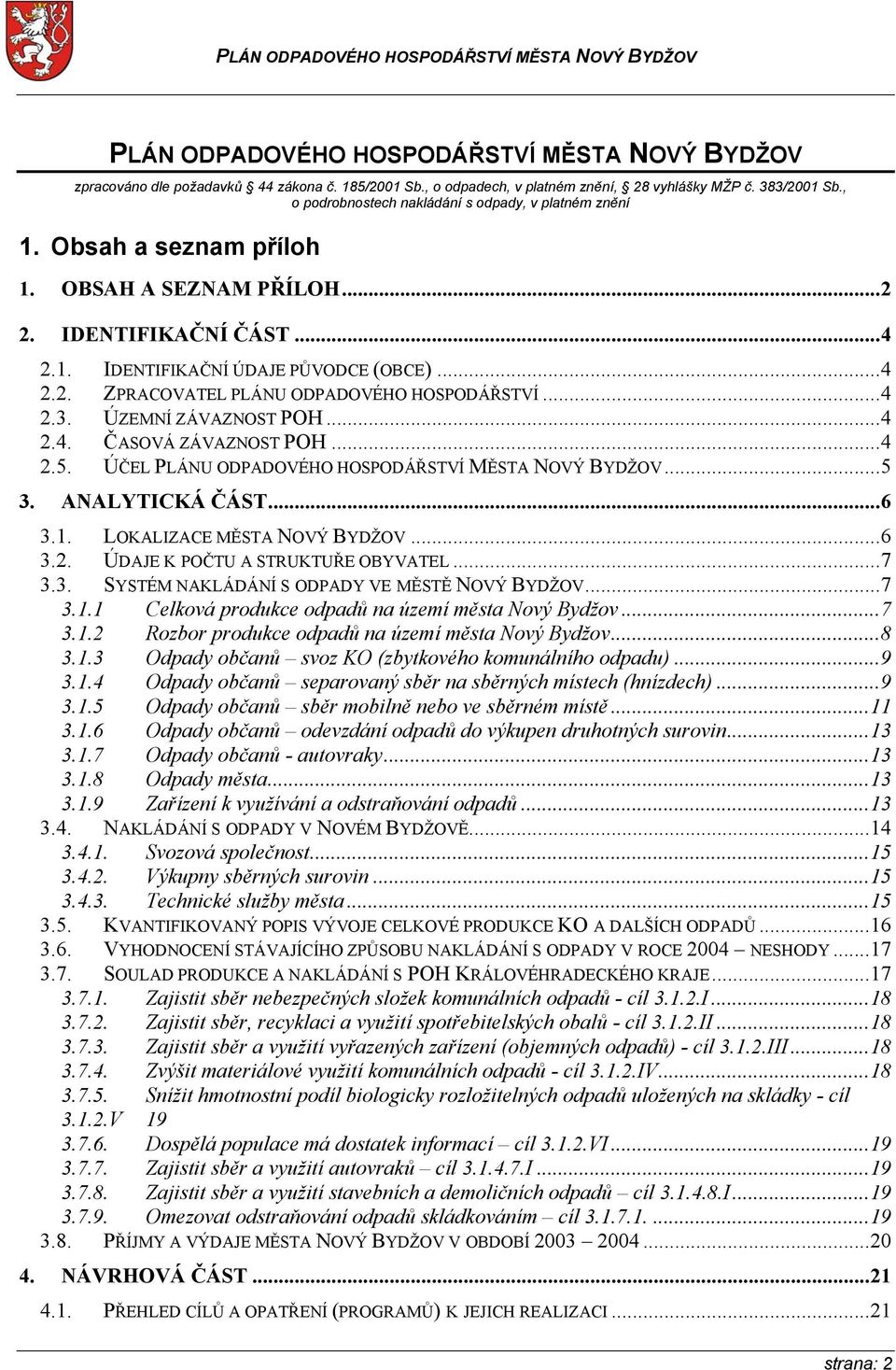 ..4 2.3. ÚZEMNÍ ZÁVAZNOST POH...4 2.4. ČASOVÁ ZÁVAZNOST POH...4 2.5. ÚČEL PLÁNU ODPADOVÉHO HOSPODÁŘSTVÍ MĚSTA NOVÝ BYDŽOV...5 3. ANALYTICKÁ ČÁST...6 3.1. LOKALIZACE MĚSTA NOVÝ BYDŽOV...6 3.2. ÚDAJE K POČTU A STRUKTUŘE OBYVATEL.