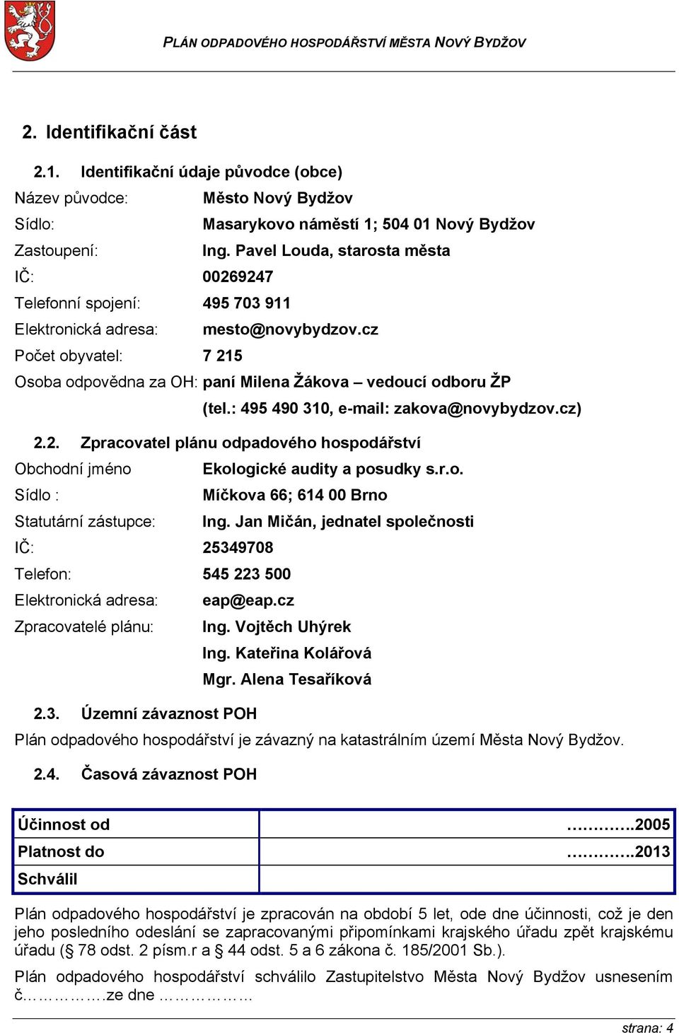 : 495 490 310, e-mail: zakova@novybydzov.cz) 2.2. Zpracovatel plánu odpadového hospodářství Obchodní jméno Ekologické audity a posudky s.r.o. Sídlo : Míčkova 66; 614 00 Brno Statutární zástupce: Ing.