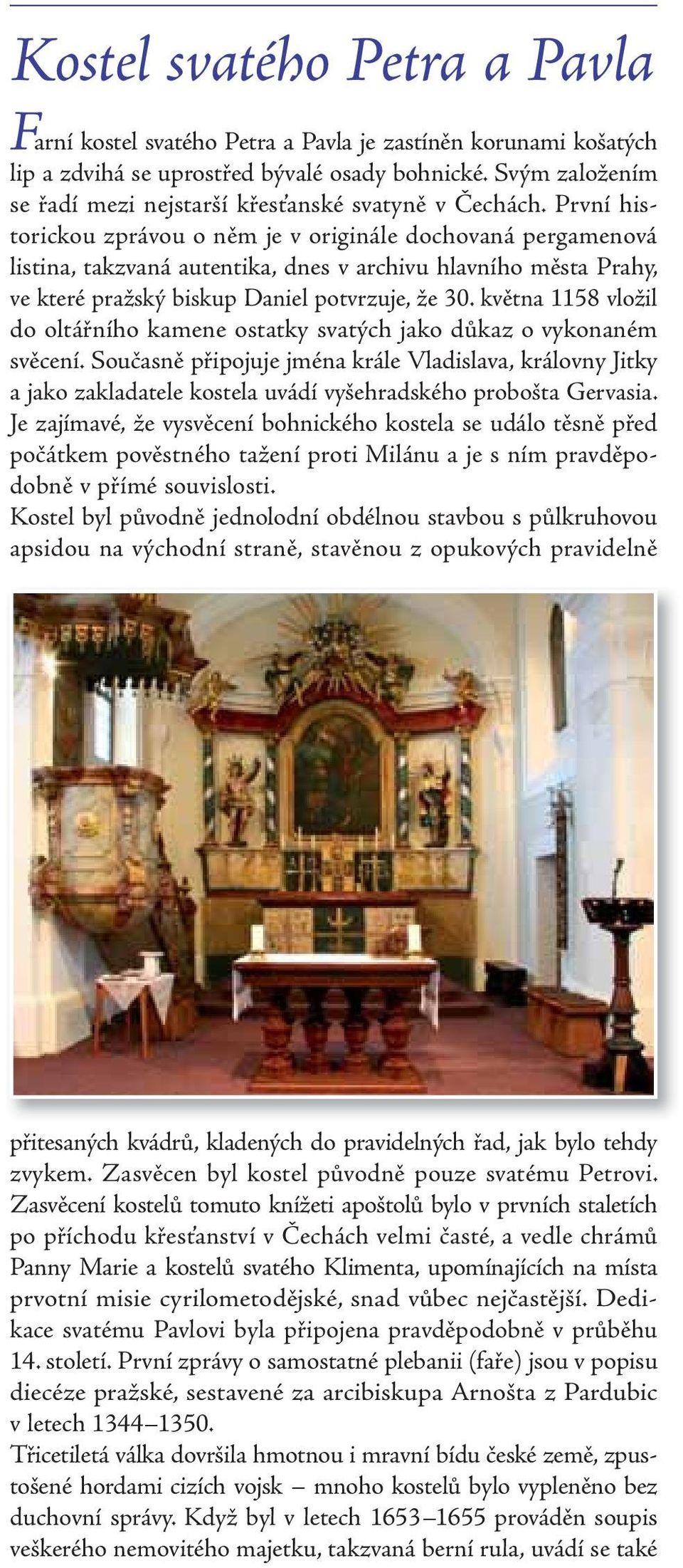 První historickou zprávou o něm je v originále dochovaná pergamenová listina, takzvaná autentika, dnes v archivu hlavního města Prahy, ve které pražský biskup Daniel potvrzuje, že 30.