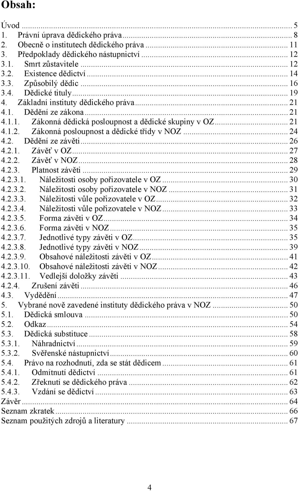 .. 24 4.2. Dědění ze závěti... 26 4.2.1. Závěť v OZ... 27 4.2.2. Závěť v NOZ... 28 4.2.3. Platnost závěti... 29 4.2.3.1. Náležitosti osoby pořizovatele v OZ... 30 4.2.3.2. Náležitosti osoby pořizovatele v NOZ.