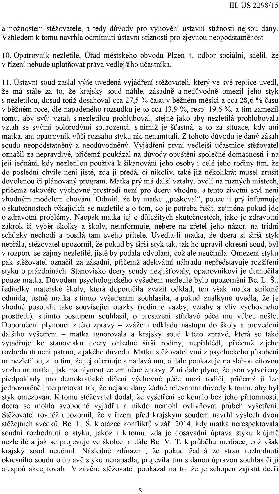 Ústavní soud zaslal výše uvedená vyjádření stěžovateli, který ve své replice uvedl, že má stále za to, že krajský soud náhle, zásadně a nedůvodně omezil jeho styk s nezletilou, dosud totiž dosahoval