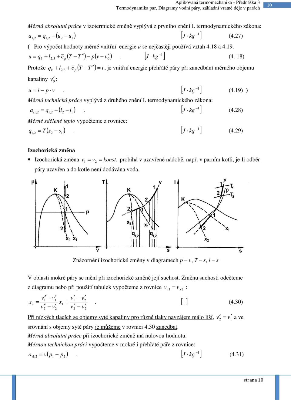 vyplývá z druhého znění I termodynamického zákona: = q ( i ) a t,, i Měrné sdělené teplo vypočteme z rovnice: q = ( s ), s J (48) J (49) Izochorická změna Izochorická změna v = v = konst probíhá v