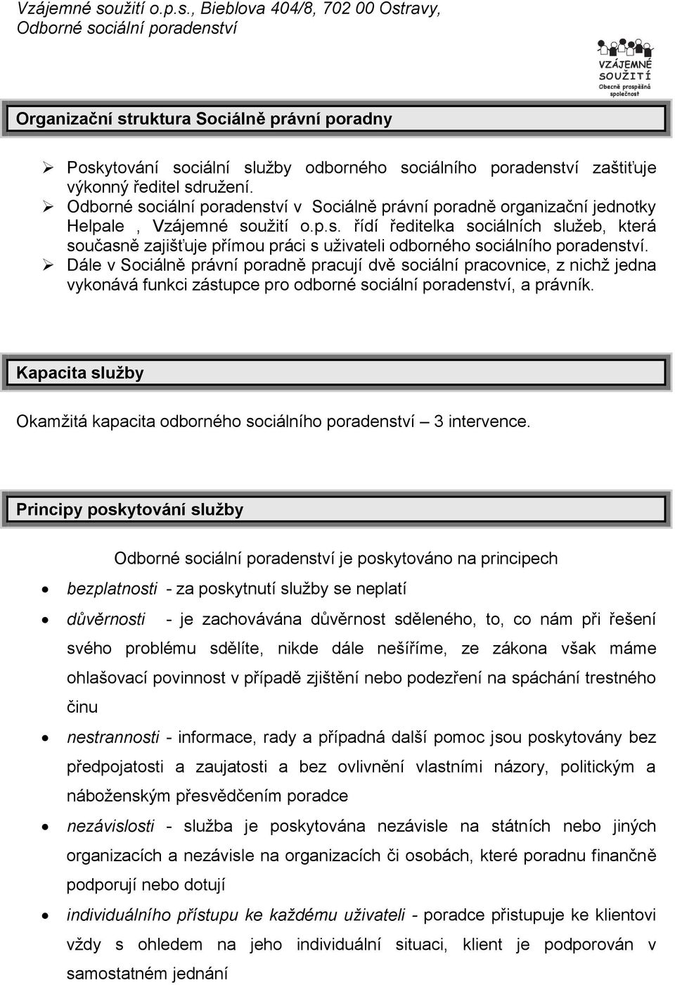 Dále v Sociálně právní poradně pracují dvě sociální pracovnice, z nichž jedna vykonává funkci zástupce pro odborné sociální poradenství, a právník.