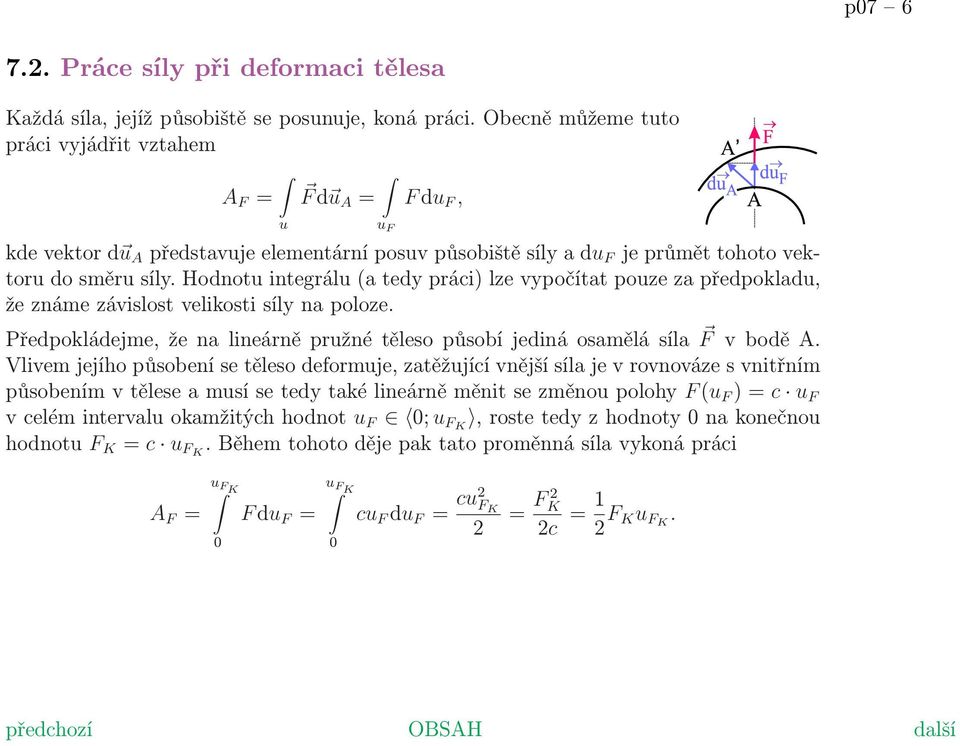 Hodnotu integrálu (a tedy práci) lze vypočítat pouze za předpokladu, že známe závislost velikosti síly na poloze. Předpokládejme, že na lineárně pružné těleso působí jediná osamělá síla F v bodě A.