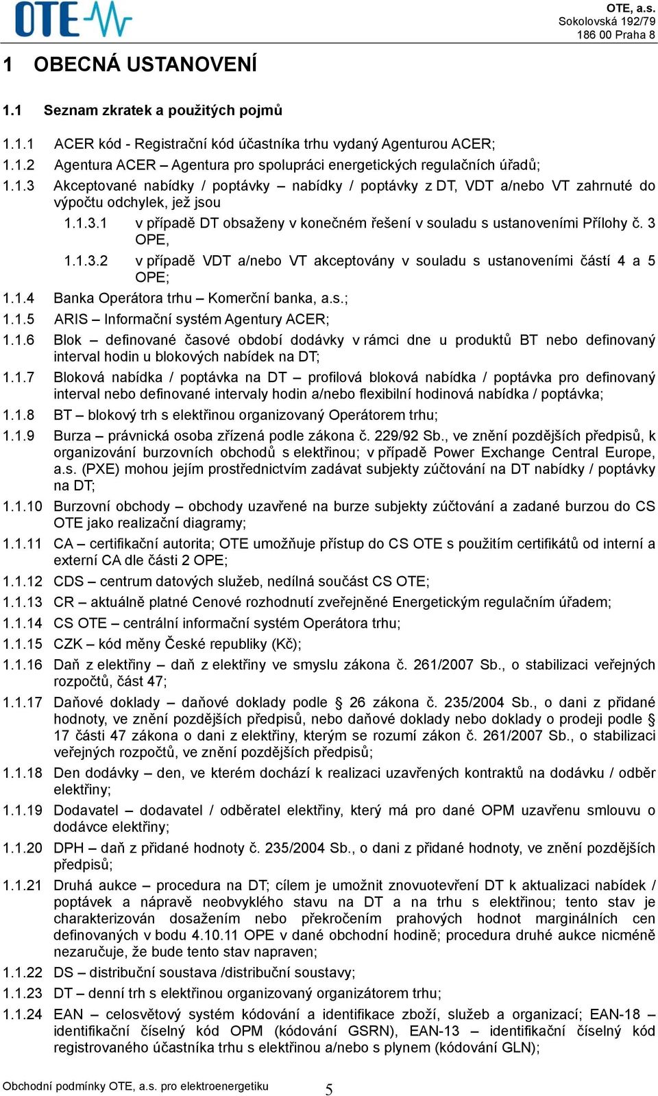 3 OPE, 1.1.3.2 v případě VDT a/nebo VT akceptovány v souladu s ustanoveními částí 4 a 5 OPE; 1.1.4 Banka Operátora trhu Komerční banka, a.s.; 1.1.5 ARIS Informační systém Agentury ACER; 1.1.6 Blok definované časové období dodávky v rámci dne u produktů BT nebo definovaný interval hodin u blokových nabídek na DT; 1.