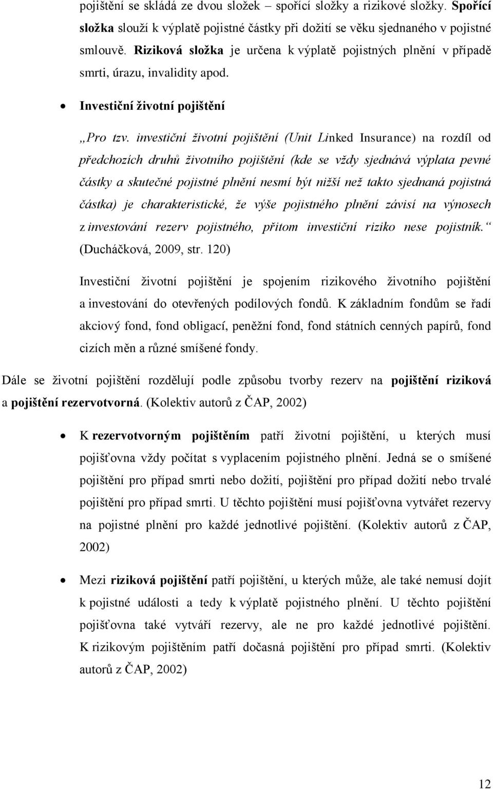 investiční životní pojištění (Unit Linked Insurance) na rozdíl od předchozích druhů životního pojištění (kde se vždy sjednává výplata pevné částky a skutečné pojistné plnění nesmí být nižší než takto