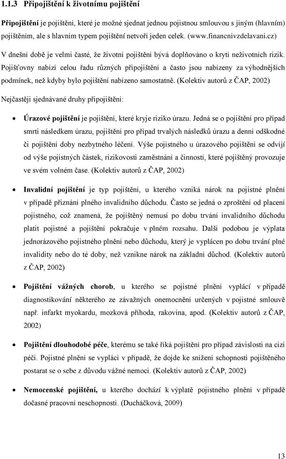 Pojišťovny nabízí celou řadu různých připojištění a často jsou nabízeny za výhodnějších podmínek, než kdyby bylo pojištění nabízeno samostatně.