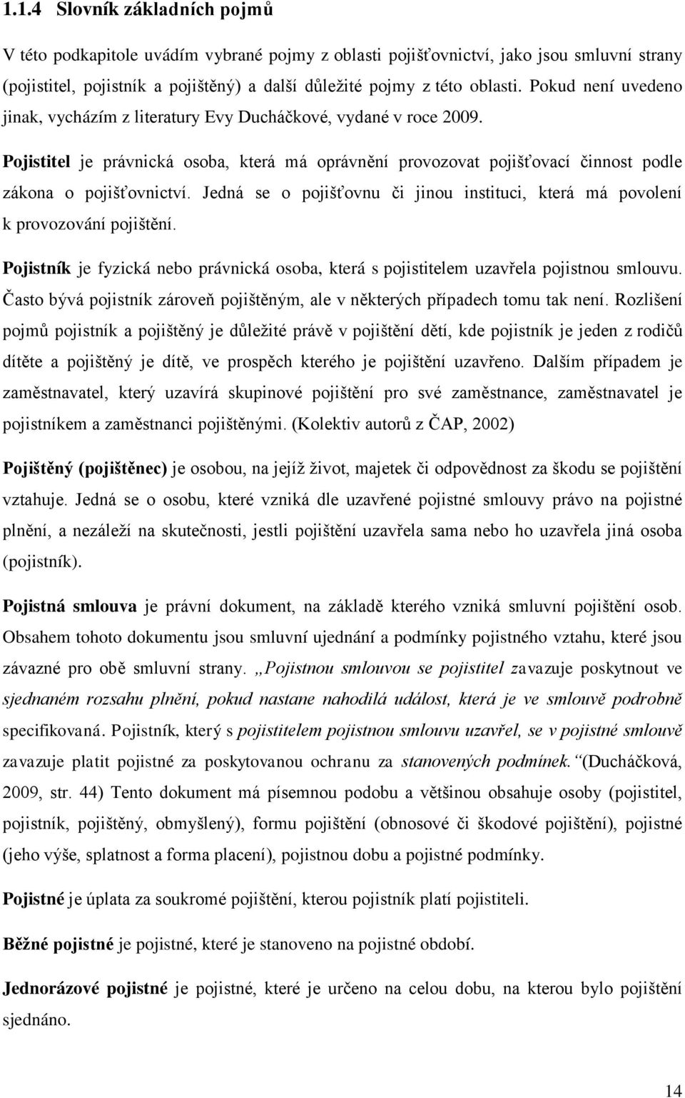 Jedná se o pojišťovnu či jinou instituci, která má povolení k provozování pojištění. Pojistník je fyzická nebo právnická osoba, která s pojistitelem uzavřela pojistnou smlouvu.