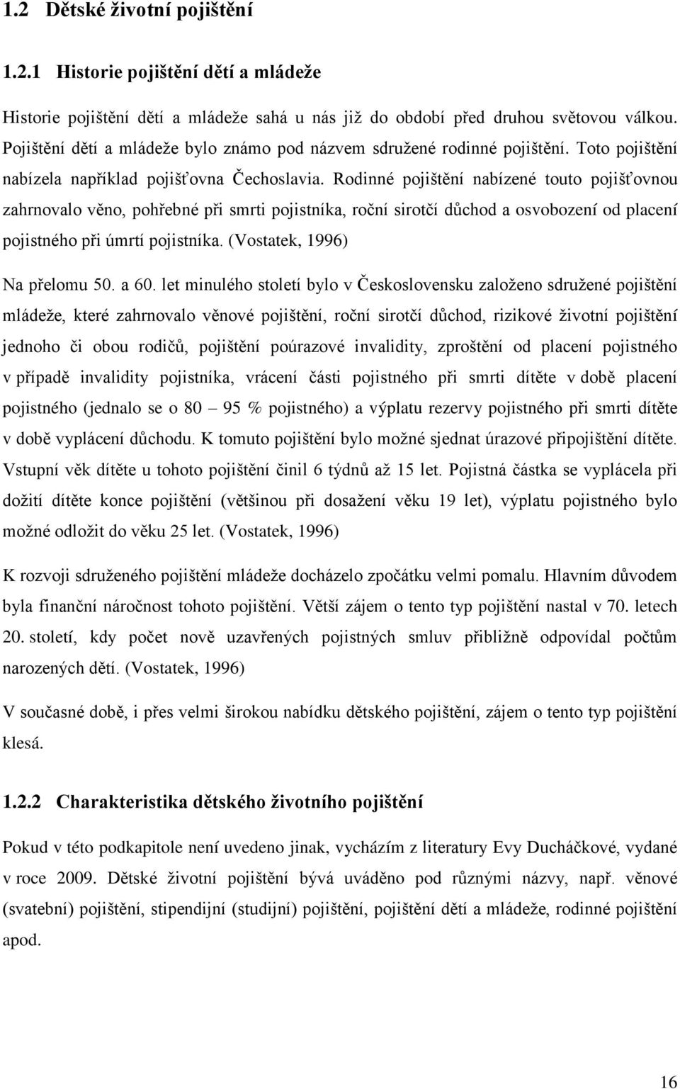 Rodinné pojištění nabízené touto pojišťovnou zahrnovalo věno, pohřebné při smrti pojistníka, roční sirotčí důchod a osvobození od placení pojistného při úmrtí pojistníka.