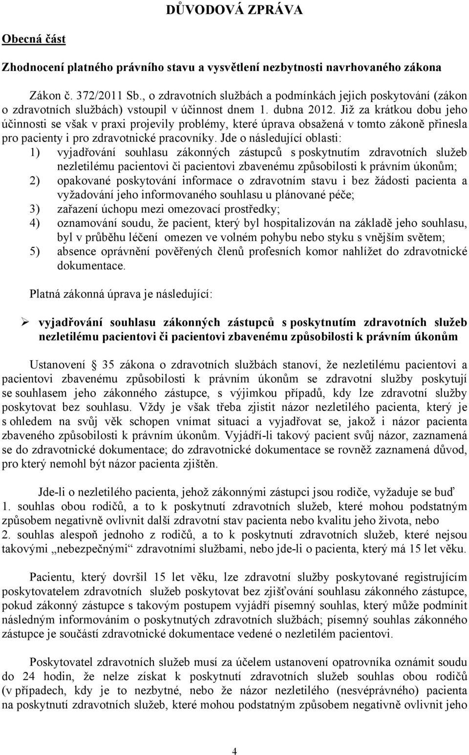 Již za krátkou dobu jeho účinnosti se však v praxi projevily problémy, které úprava obsažená v tomto zákoně přinesla pro pacienty i pro zdravotnické pracovníky.