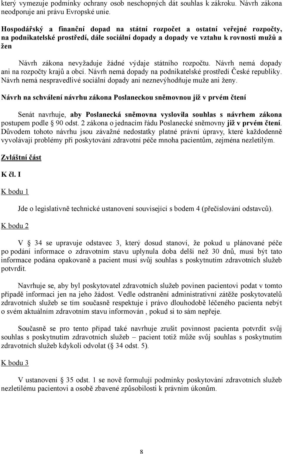 výdaje státního rozpočtu. Návrh nemá dopady ani na rozpočty krajů a obcí. Návrh nemá dopady na podnikatelské prostředí České republiky.