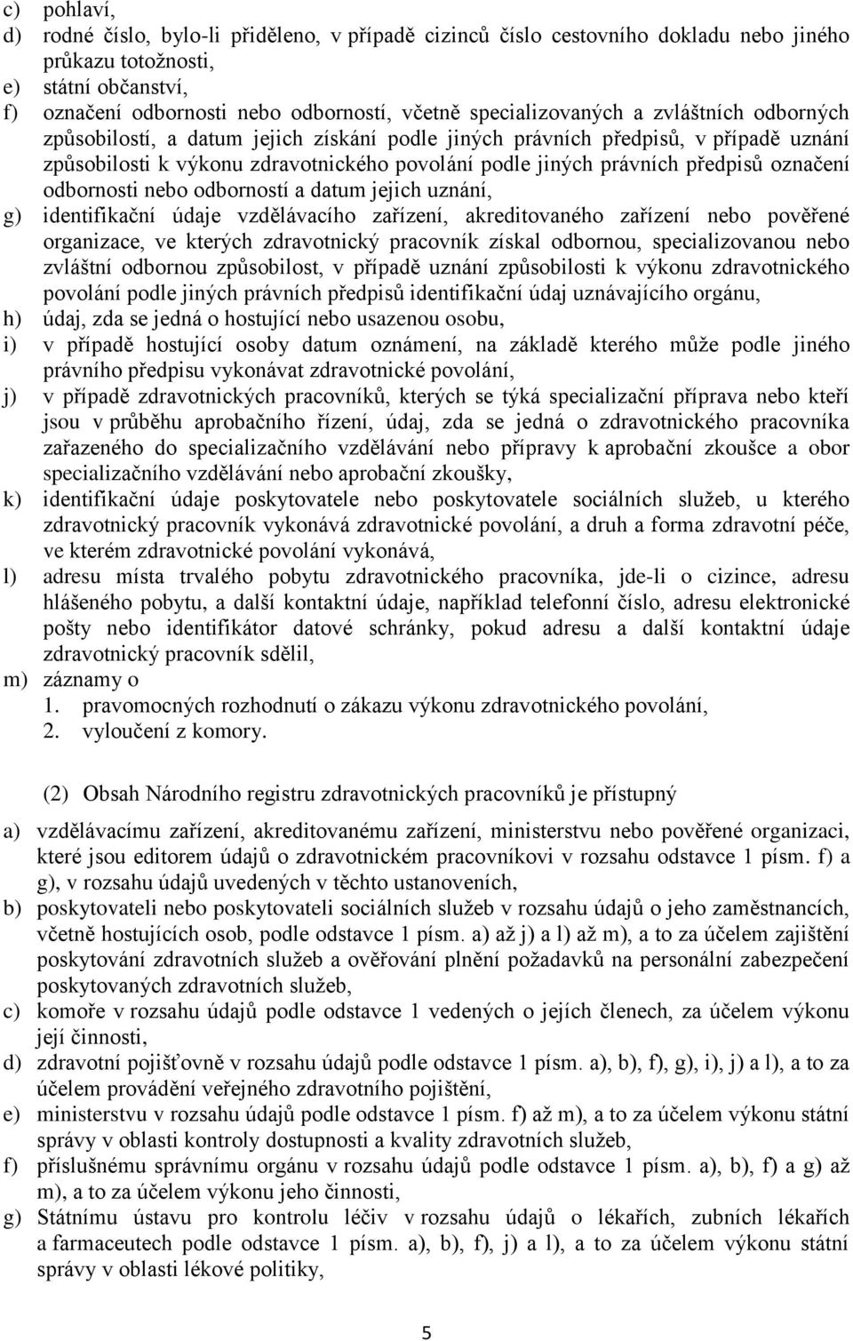 předpisů označení odbornosti nebo odborností a datum jejich uznání, g) identifikační údaje vzdělávacího zařízení, akreditovaného zařízení nebo pověřené organizace, ve kterých zdravotnický pracovník