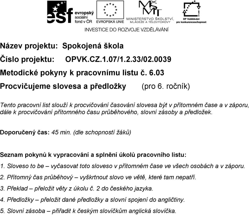 Doporučený čas: 45 min. (dle schopností žáků) Seznam pokynů k vypracování a splnění úkolů pracovního listu: 1. Sloveso to be vyčasovat toto sloveso v přítomném čase ve všech osobách a v záporu. 2.