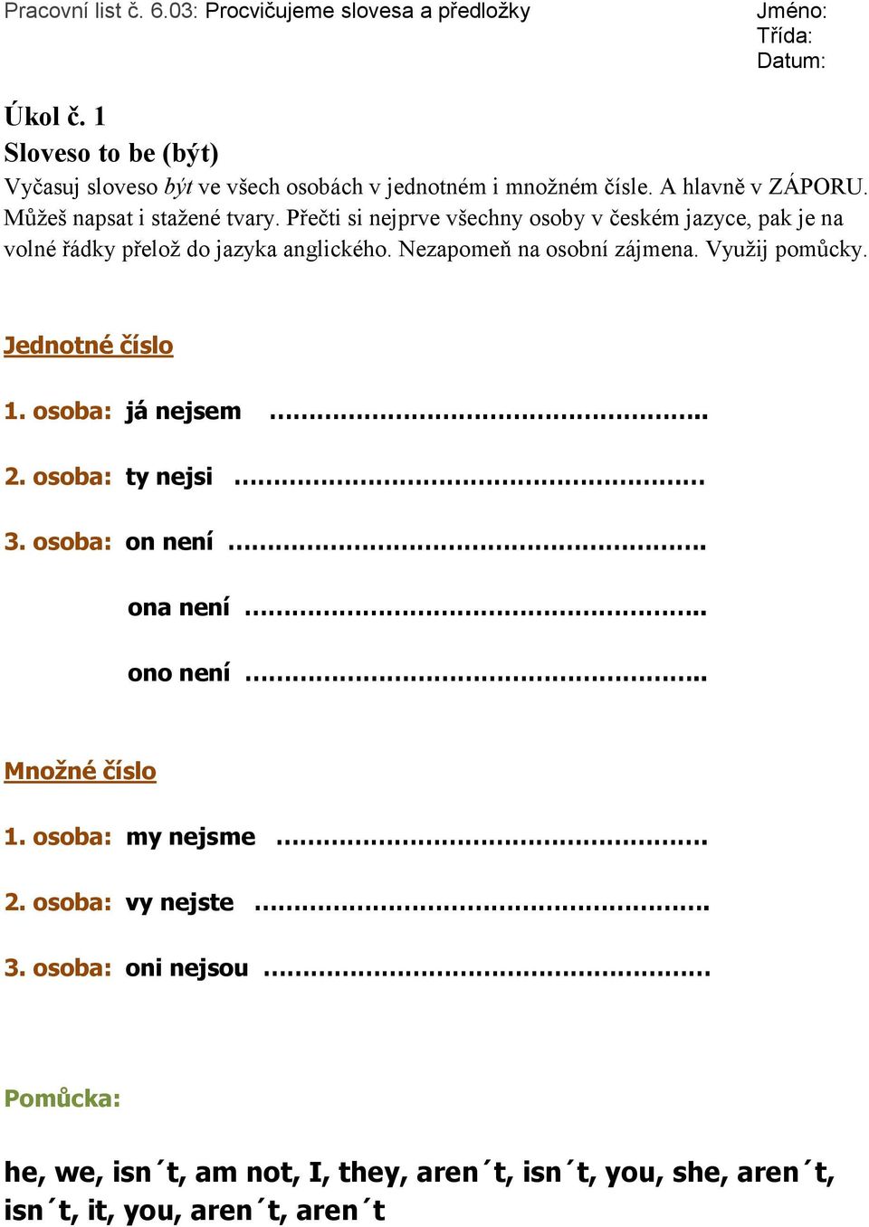 Nezapomeň na osobní zájmena. Využij pomůcky. Jednotné číslo 1. osoba: já nejsem.. 2. osoba: ty nejsi 3. osoba: on není. ona není.. ono není.