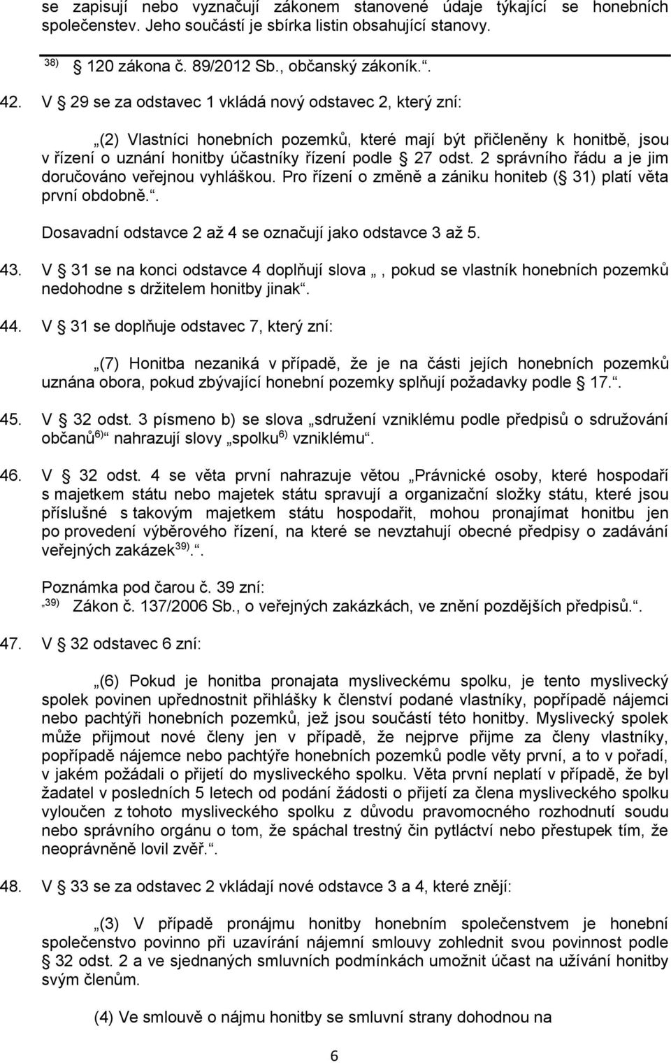 2 správního řádu a je jim doručováno veřejnou vyhláškou. Pro řízení o změně a zániku honiteb ( 31) platí věta první obdobně.. Dosavadní odstavce 2 až 4 se označují jako odstavce 3 až 5. 43.