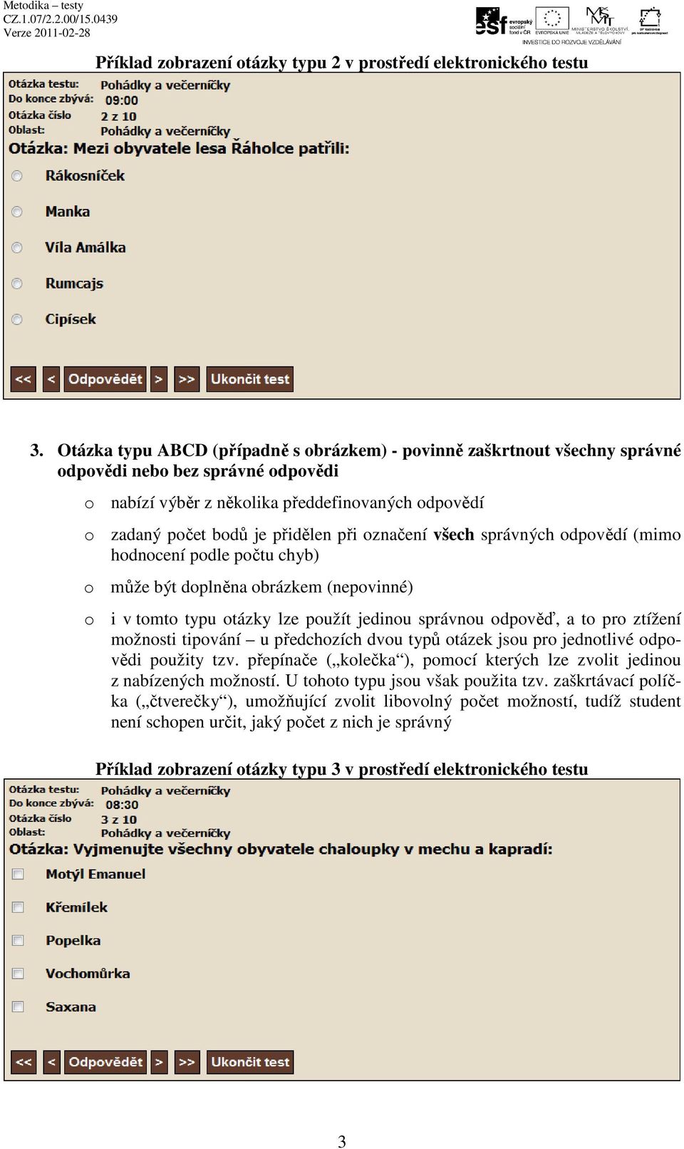 správných odpovědí (mimo hodnocení podle počtu chyb) o i v tomto typu otázky lze použít jedinou správnou odpověď, a to pro ztížení možnosti tipování u předchozích dvou typů otázek jsou pro jednotlivé