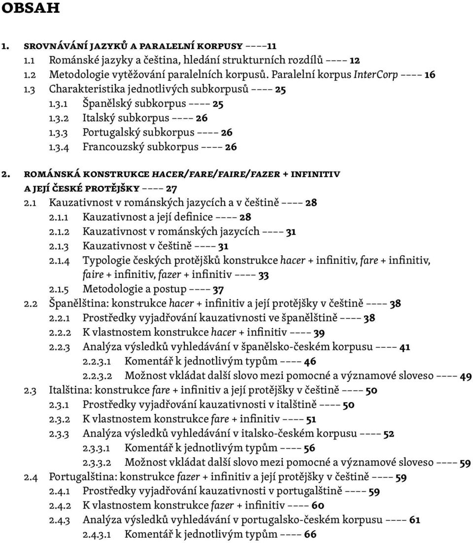 románská konstrukce hacer/fare/faire/fazer + infinitiv a její české protějšky 27 2.1 Kauzativnost v románských jazycích a v češtině 28 2.1.1 Kauzativnost a její definice 28 2.1.2 Kauzativnost v románských jazycích 31 2.