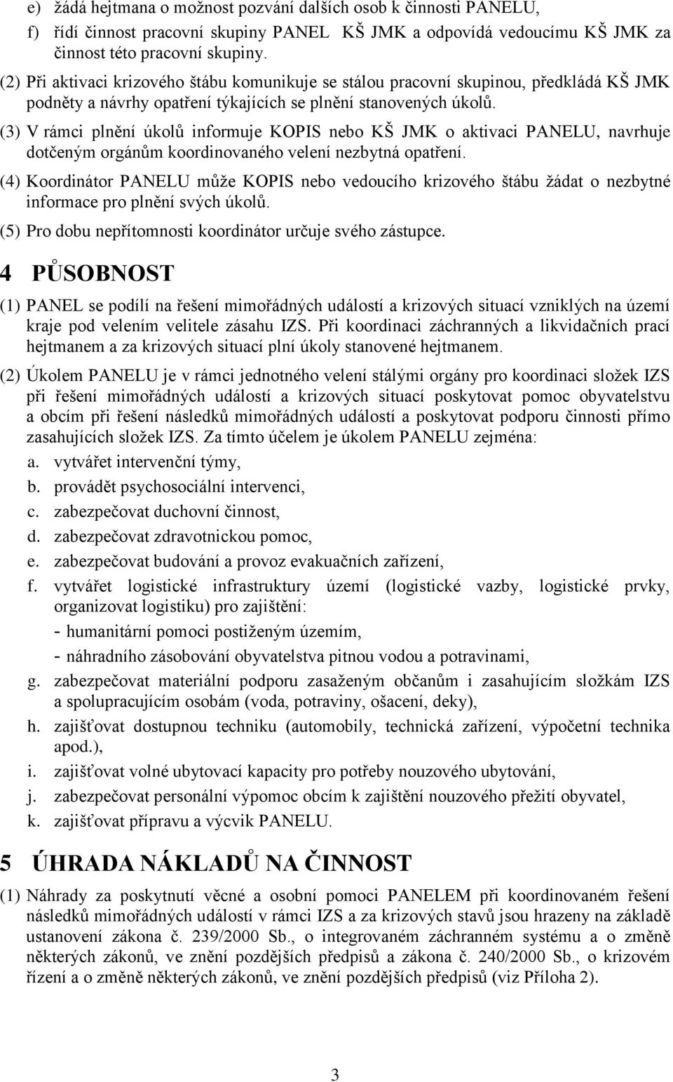 (3) V rámci plnění úkolů informuje KOPIS nebo KŠ JMK o aktivaci PANELU, navrhuje dotčeným orgánům koordinovaného velení nezbytná opatření.