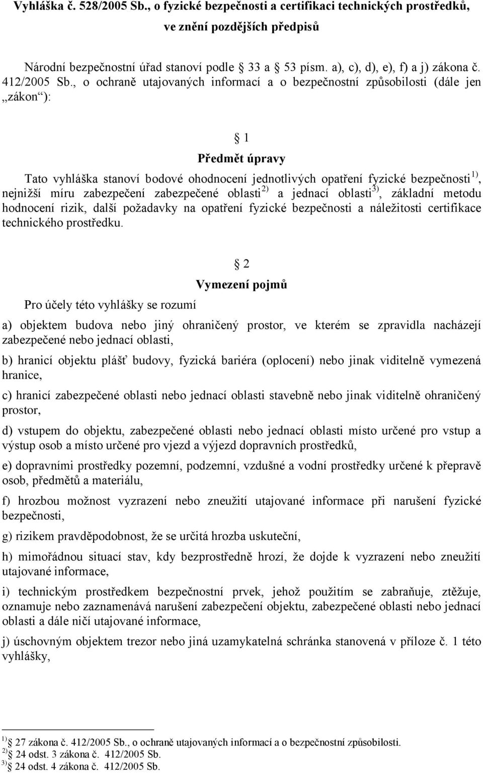 , o ochraně utajovaných informací a o bezpečnostní způsobilosti (dále jen zákon ): 1 Předmět úpravy Tato vyhláška stanoví bodové ohodnocení jednotlivých opatření fyzické bezpečnosti 1), nejnižší míru