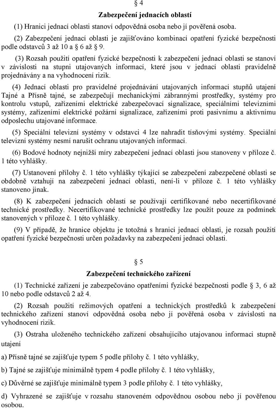 (3) Rozsah použití opatření fyzické bezpečnosti k zabezpečení jednací oblasti se stanoví v závislosti na stupni utajovaných informací, které jsou v jednací oblasti pravidelně projednávány a na