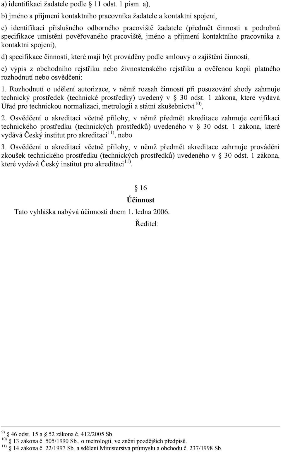 pracoviště, jméno a příjmení kontaktního pracovníka a kontaktní spojení), d) specifikace činností, které mají být prováděny podle smlouvy o zajištění činnosti, e) výpis z obchodního rejstříku nebo