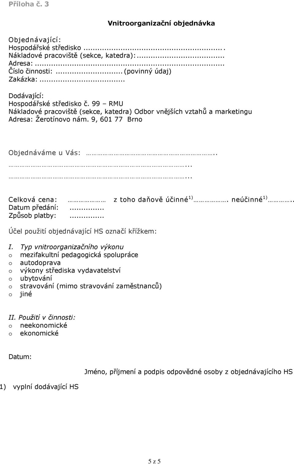 ....... Celková cena: z toho daňově účinné 1). neúčinné 1).. Datum předání:... Způsob platby:... Účel použití objednávající HS označí křížkem: I.