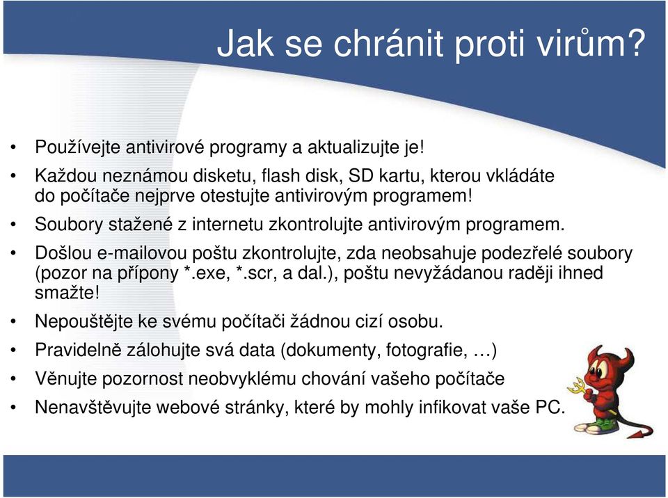 Soubory stažené z internetu zkontrolujte antivirovým programem. Došlou e-mailovou poštu zkontrolujte, zda neobsahuje podezřelé soubory (pozor na přípony *.